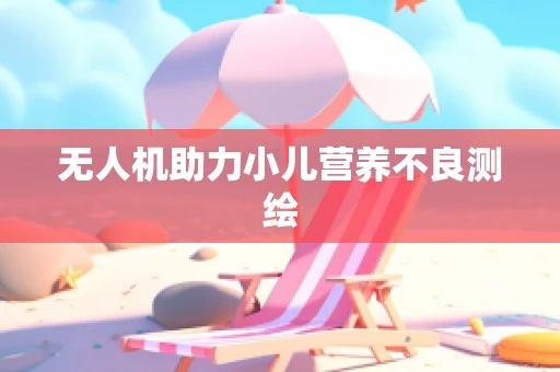 无人机助力小儿营养不良测绘