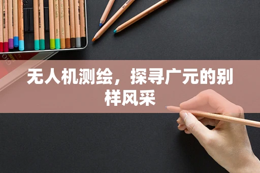 无人机测绘，探寻广元的别样风采