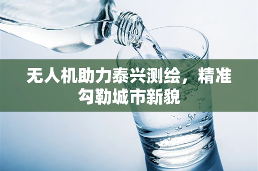 无人机助力泰兴测绘，精准勾勒城市新貌