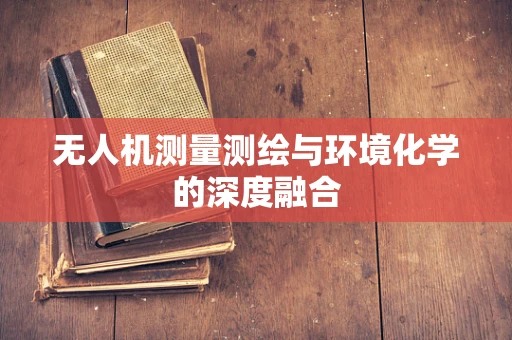 无人机测量测绘与环境化学的深度融合
