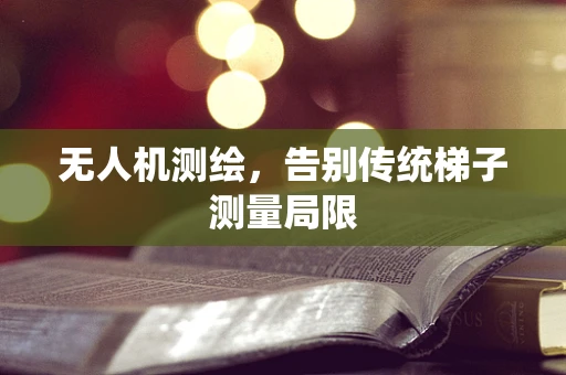 无人机测绘，告别传统梯子测量局限
