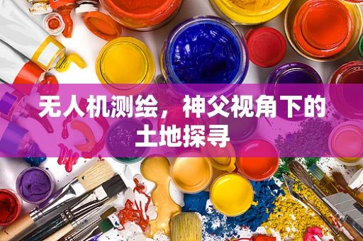 无人机测绘，神父视角下的土地探寻