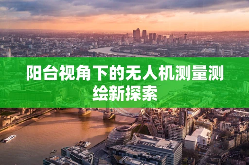 阳台视角下的无人机测量测绘新探索