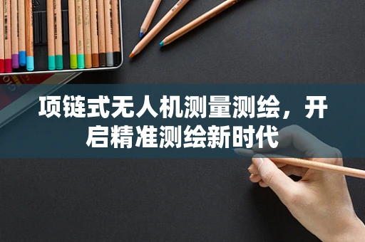 项链式无人机测量测绘，开启精准测绘新时代