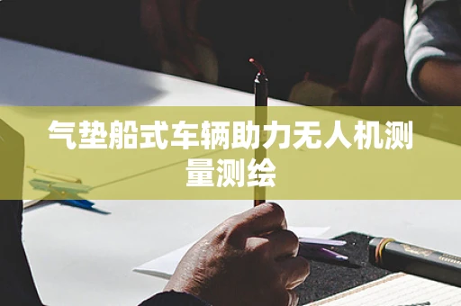 气垫船式车辆助力无人机测量测绘
