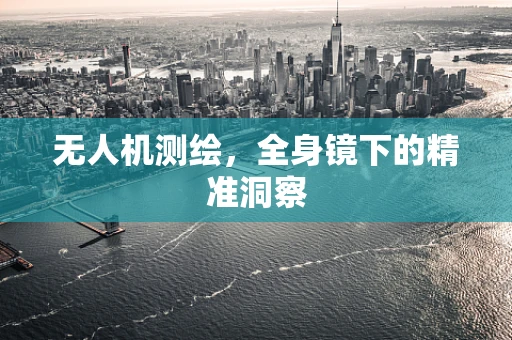 无人机测绘，全身镜下的精准洞察