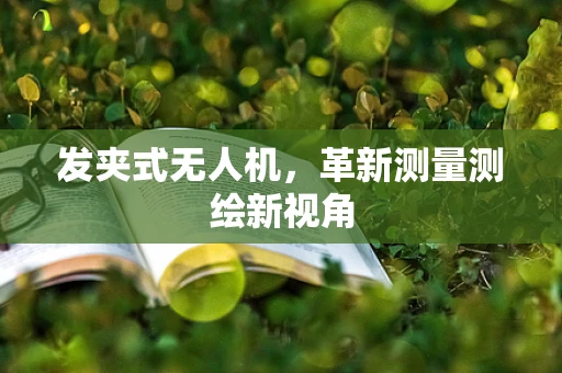 发夹式无人机，革新测量测绘新视角