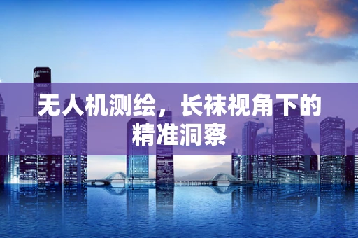 无人机测绘，长袜视角下的精准洞察