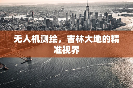 无人机测绘，吉林大地的精准视界