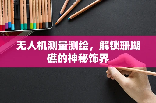 无人机测量测绘，解锁珊瑚礁的神秘饰界