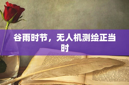 谷雨时节，无人机测绘正当时