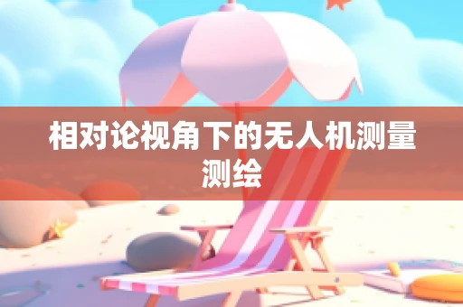 相对论视角下的无人机测量测绘