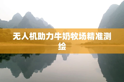 无人机助力牛奶牧场精准测绘