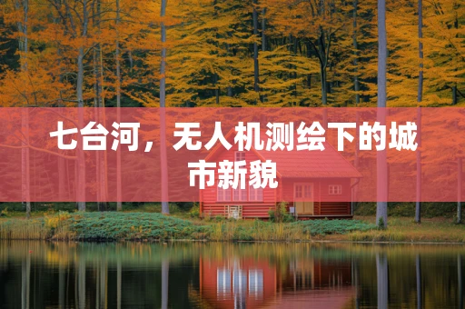 七台河，无人机测绘下的城市新貌