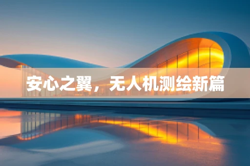 安心之翼，无人机测绘新篇