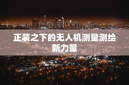 正装之下的无人机测量测绘新力量