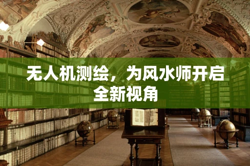 无人机测绘，为风水师开启全新视角