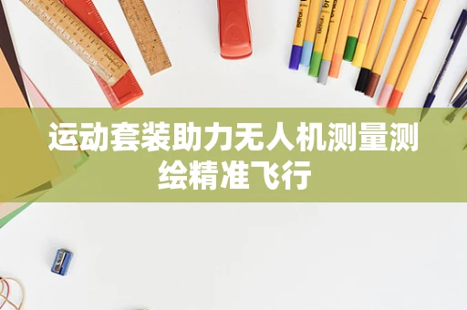 运动套装助力无人机测量测绘精准飞行