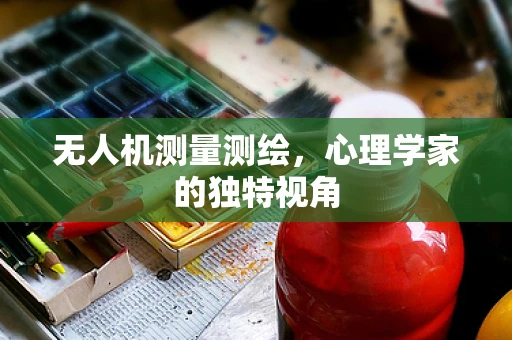 无人机测量测绘，心理学家的独特视角