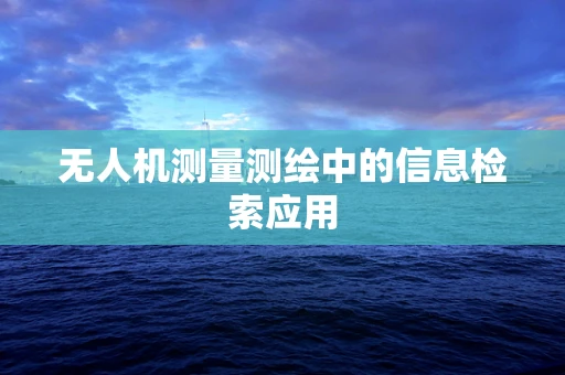 无人机测量测绘中的信息检索应用