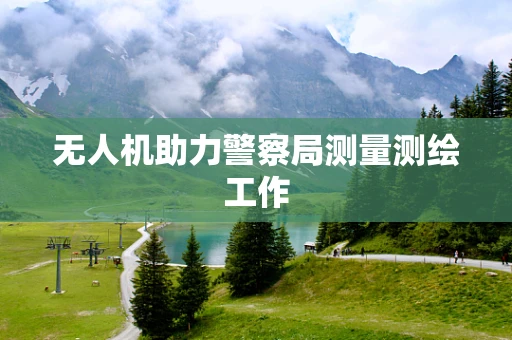 无人机助力警察局测量测绘工作