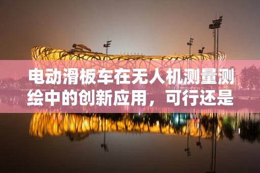 电动滑板车在无人机测量测绘中的创新应用，可行还是挑战？