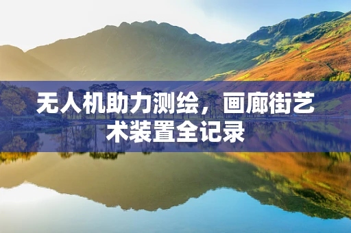 无人机助力测绘，画廊街艺术装置全记录