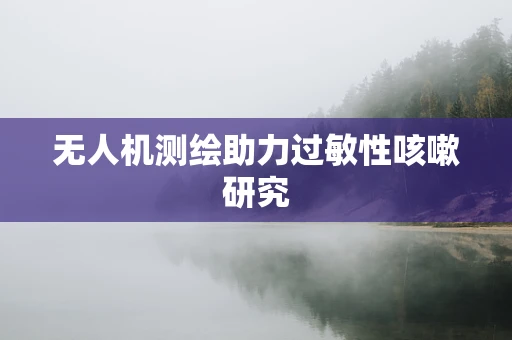 无人机测绘助力过敏性咳嗽研究