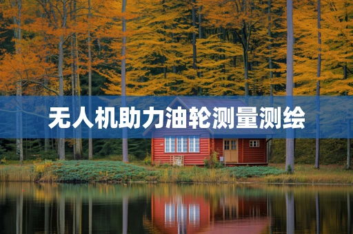 无人机助力油轮测量测绘