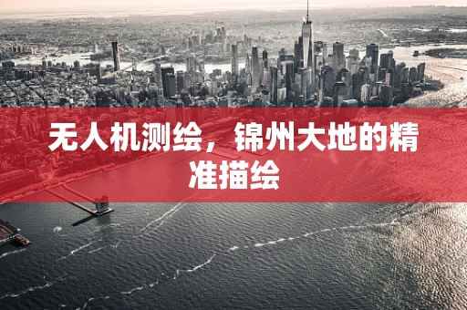无人机测绘，锦州大地的精准描绘