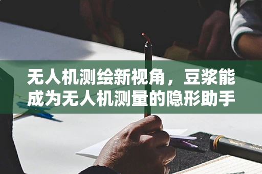无人机测绘新视角，豆浆能成为无人机测量的隐形助手吗？
