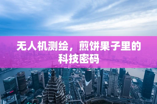 无人机测绘，煎饼果子里的科技密码