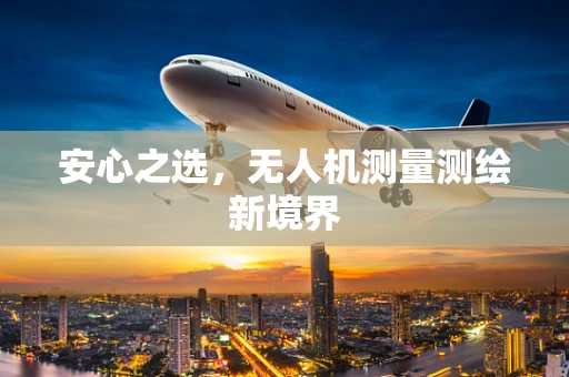 安心之选，无人机测量测绘新境界