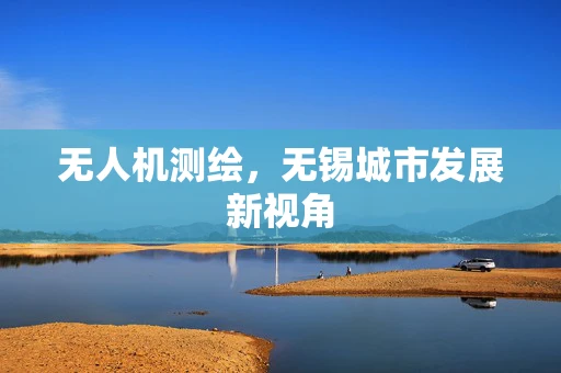 无人机测绘，无锡城市发展新视角