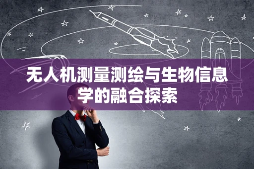 无人机测量测绘与生物信息学的融合探索
