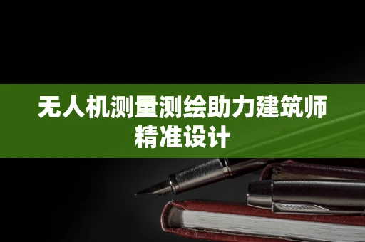 无人机测量测绘助力建筑师精准设计