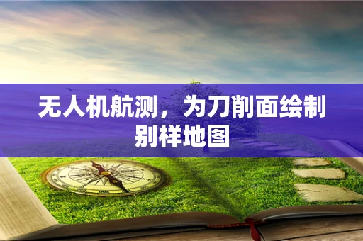无人机航测，为刀削面绘制别样地图