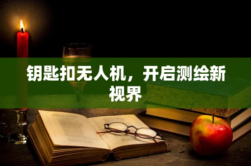 钥匙扣无人机，开启测绘新视界