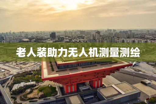 老人装助力无人机测量测绘