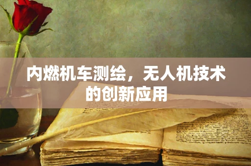 内燃机车测绘，无人机技术的创新应用