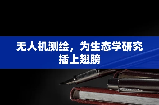 无人机测绘，为生态学研究插上翅膀