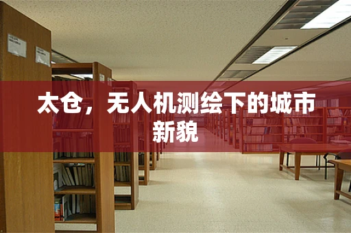太仓，无人机测绘下的城市新貌