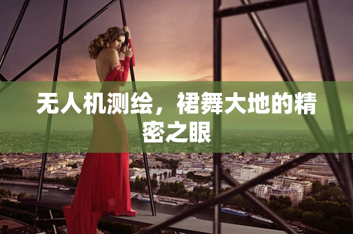 无人机测绘，裙舞大地的精密之眼