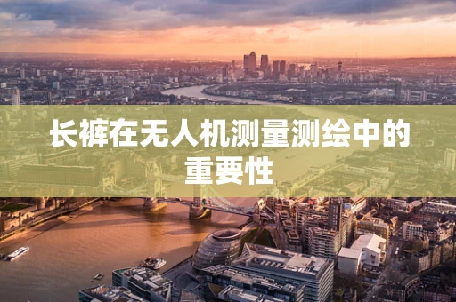 长裤在无人机测量测绘中的重要性
