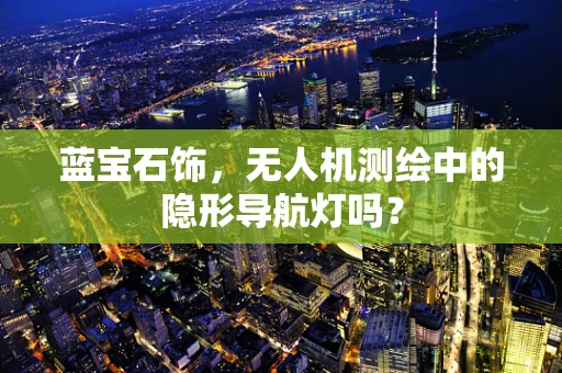 蓝宝石饰，无人机测绘中的隐形导航灯吗？