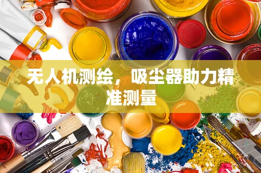 无人机测绘，吸尘器助力精准测量