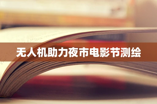 无人机助力夜市电影节测绘
