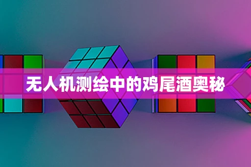 无人机测绘中的鸡尾酒奥秘