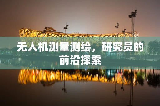 无人机测量测绘，研究员的前沿探索