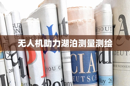 无人机助力湖泊测量测绘